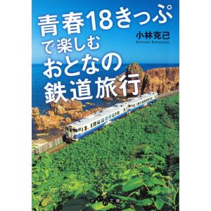 青春18きっぷで楽しむおとなの鉄道旅行 電子書籍版 / 小林克己｜ebookjapan