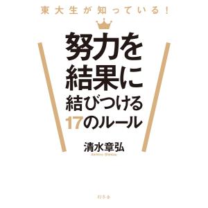 東大生が知っている 努力を結果に結びつける17のルール 電子書籍版 / 著:清水章弘｜ebookjapan