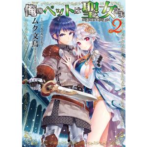 俺のペットは聖女さま2 電子書籍版 / 著:ムク文鳥 イラスト:カスカベアキラ｜ebookjapan