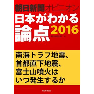 南海トラフ地震、首都直下地震、富士山噴火はいつ発生するか(朝日新聞オピニオン 日本がわかる論点2016) 電子書籍版 / 黒沢大陸/朝日新聞出版｜ebookjapan