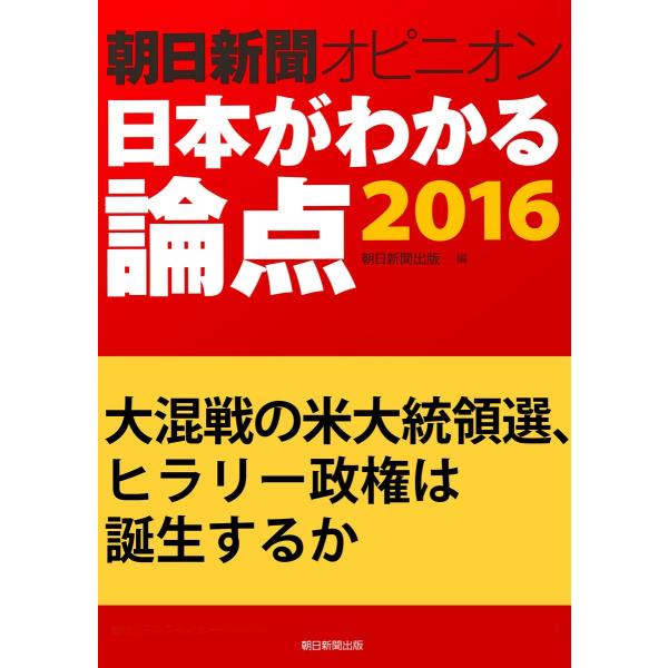 大混戦の米大統領選、ヒラリー政権は誕生するか(朝日新聞オピニオン 日本がわかる論点2016) 電子書...