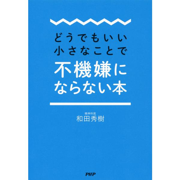 どうでもいい小さなことで不機嫌にならない本 電子書籍版 / 著:和田秀樹