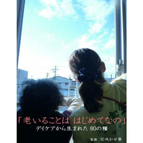 「老いることは はじめてなの」デイケアから生まれた 80の種 電子書籍版 / 著:花咲かせ塾