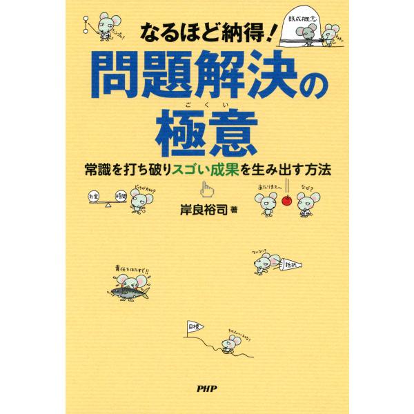 なるほど納得! 問題解決の極意 常識を打ち破りスゴい成果を生み出す方法 電子書籍版 / 著:岸良裕司