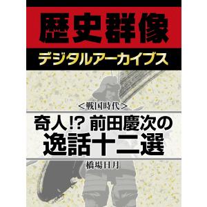 <戦国時代>奇人!? 前田慶次の逸話十二選 電子書籍版 / 橋場日月｜ebookjapan