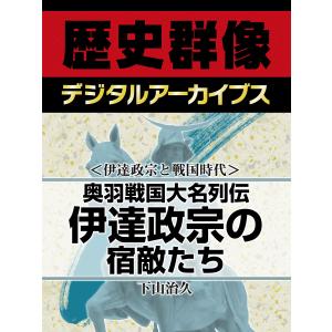 <伊達政宗と戦国時代>奥羽戦国大名列伝 伊達政宗の宿敵たち 電子書籍版 / 下山治久｜ebookjapan