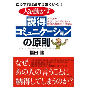 人を動かす説得コミュニケーションの原則 電子書籍版 / 福田健｜ebookjapan