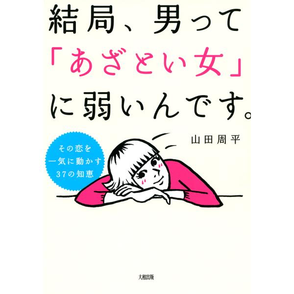 その恋を一気に動かす37の知恵 結局、男って「あざとい女」に弱いんです。(大和出版) 電子書籍版 /...