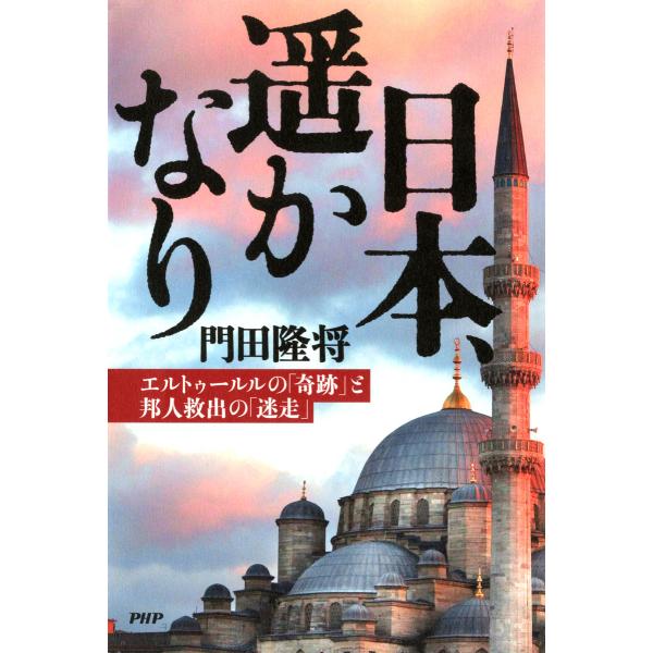 日本、遥かなり エルトゥールルの「奇跡」と邦人救出の「迷走」 電子書籍版 / 著:門田隆将