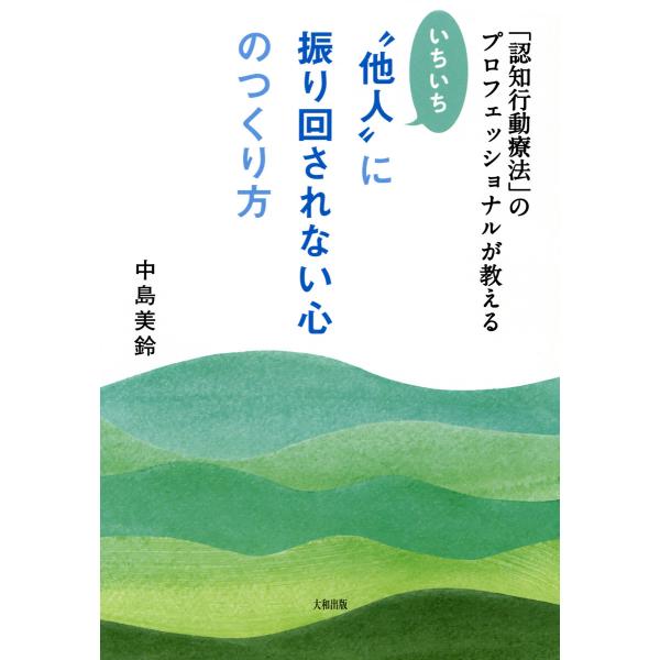 「認知行動療法」のプロフェッショナルが教える いちいち“他人”に振り回されない心のつくり方(大和出版...