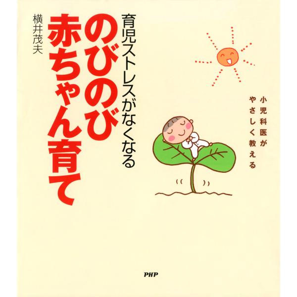小児科医がやさしく教える 育児ストレスがなくなる のびのび赤ちゃん育て 電子書籍版 / 著:横井茂夫