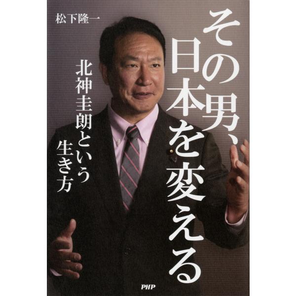 その男、日本を変える 北神圭朗という生き方 電子書籍版 / 著:松下隆一