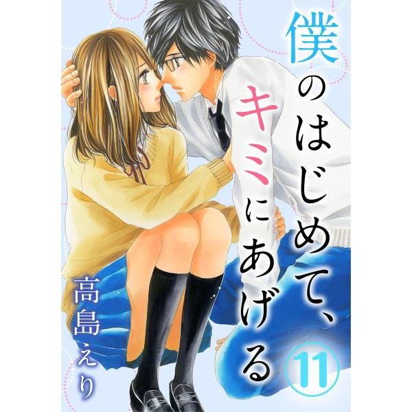 僕のはじめて、キミにあげる 11巻 電子書籍版 / 高島えり