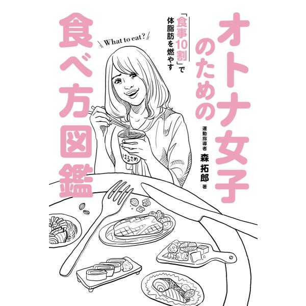 オトナ女子のための食べ方図鑑 - 食事10割で体脂肪を燃やす - 電子書籍版 / 森拓郎