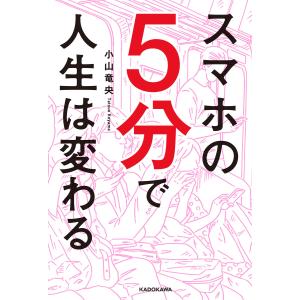 スマホの5分で人生は変わる 電子書籍版 / 著者:小山竜央｜ebookjapan