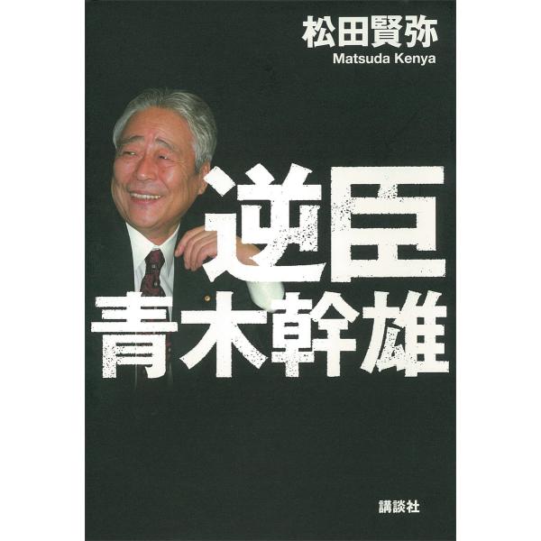 逆臣 青木幹雄 電子書籍版 / 松田賢弥