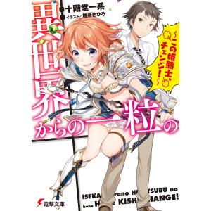 異世界からの一粒の 〜この姫騎士、チェンジ!〜 電子書籍版 / 著者:十階堂一系 イラスト:柚希きひろ｜ebookjapan