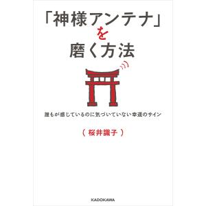 「神様アンテナ」を磨く方法 誰もが感じているのに気づいていない幸運のサイン 電子書籍版 / 著者:桜井識子｜ebookjapan