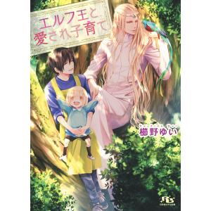 【電子限定おまけ付き】 エルフ王と愛され子育て 電子書籍版 / 櫛野ゆい/石田要｜ebookjapan