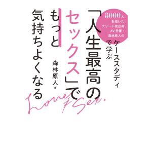 「人生最高のセックス」でもっと気持ちよくなる 8000人を抱いたエリート校出身AV男優・森林原人のケーススタディで学ぶ