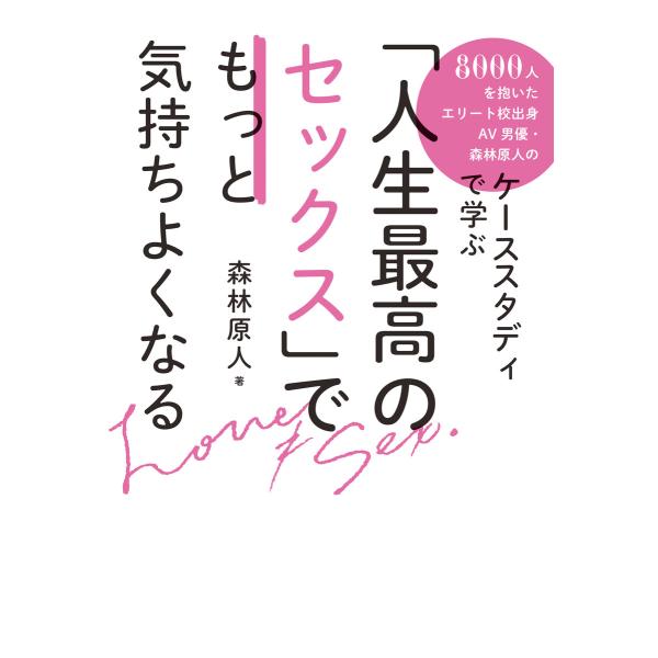 「人生最高のセックス」でもっと気持ちよくなる 8000人を抱いたエリート校出身AV男優・森林原人のケ...