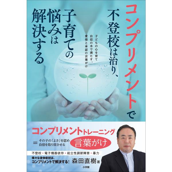 コンプリメントで不登校は治り、子育ての悩みは解決する〜子どもの心を育て自信の水で満たす、愛情と承認の...