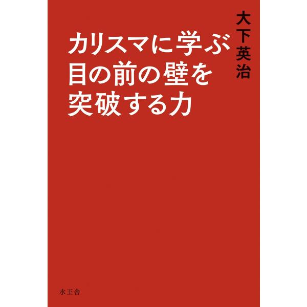 カリスマに学ぶ目の前の壁を突破する力 電子書籍版 / 大下 英治