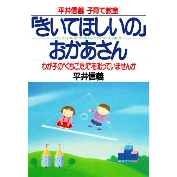 [平井信義子育て教室] 「きいてほしいの」おかあさん わが子の“くちごたえ”を叱っていませんか 電子...