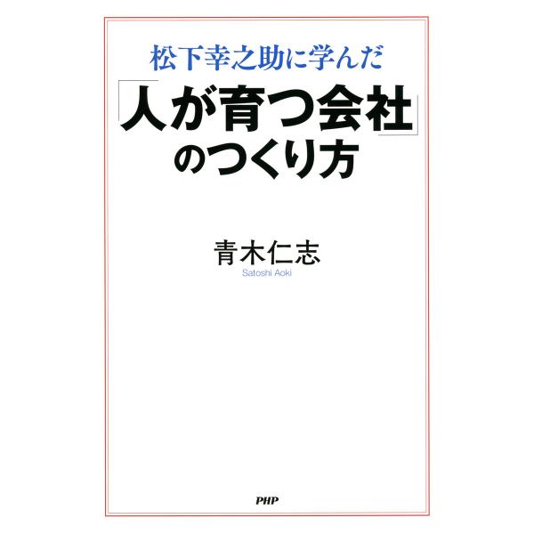 松下幸之助に学んだ 「人が育つ会社」のつくり方 電子書籍版 / 著:青木仁志