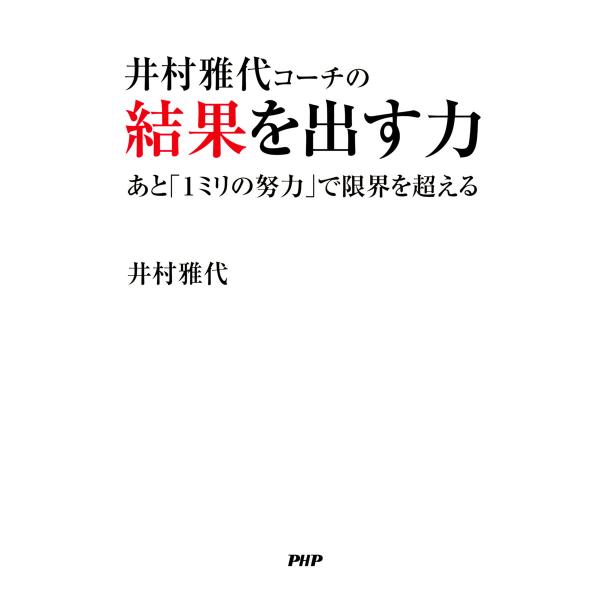 井村雅代コーチの結果を出す力 あと「1ミリの努力」で限界を超える 電子書籍版 / 著:井村雅代