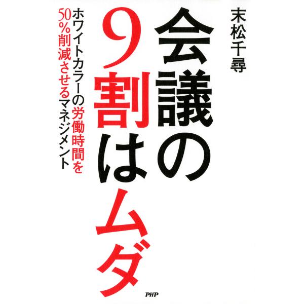 会議の9割はムダ ホワイトカラーの労働時間を50%削減させるマネジメント 電子書籍版 / 著:末松千...