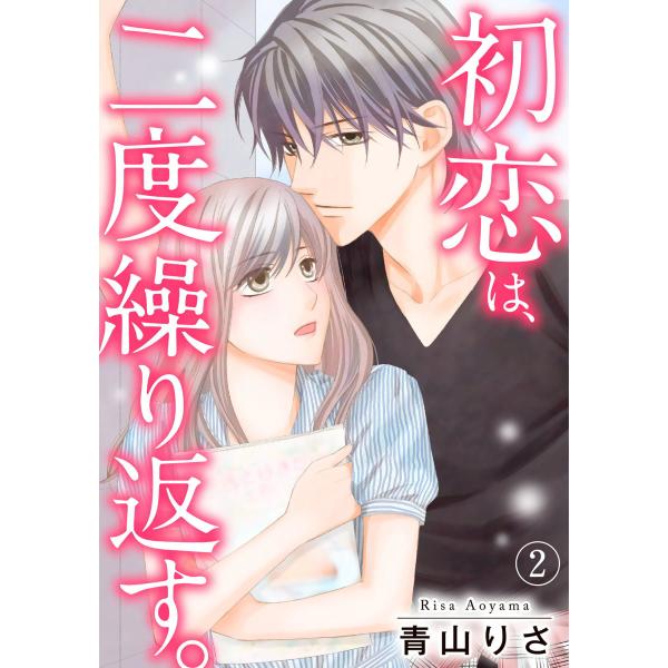 初恋は、二度繰り返す。 2巻 電子書籍版 / 青山りさ