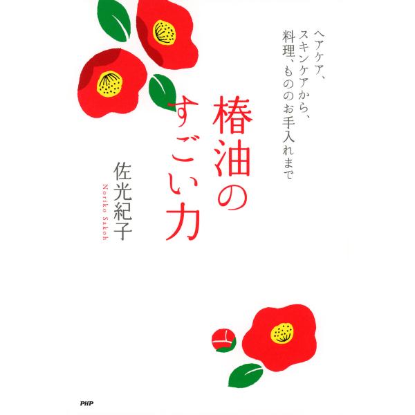 椿油のすごい力 ヘアケア、スキンケアから、料理、もののお手入れまで 電子書籍版 / 著:佐光紀子