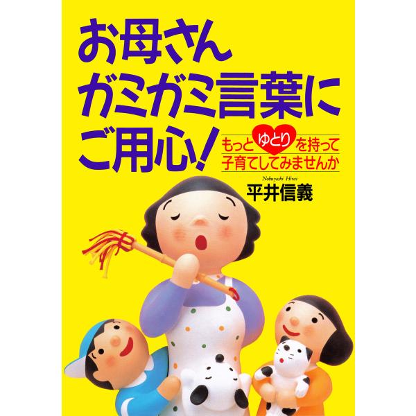 お母さんガミガミ言葉にご用心! もっとゆとりを持って子育てしてみませんか 電子書籍版 / 著:平井信...