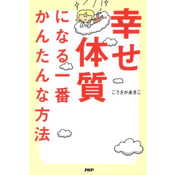 幸せ体質になる一番かんたんな方法 電子書籍版 / 著:こうさかあきこ