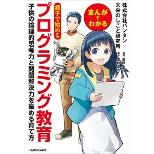 まんがでわかる 親子で始めるプログラミング教育 子供の論理的思考力と問題解決力を高める育て方 電子書籍版｜ebookjapan