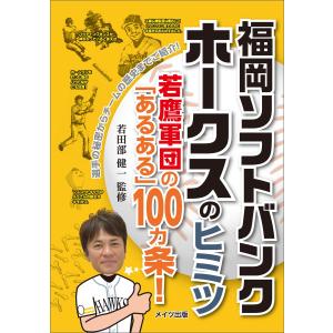 福岡ソフトバンクホークスのヒミツ 〜若鷹軍団の「あるある」100ヵ条!〜 電子書籍版 / 若田部健一｜ebookjapan