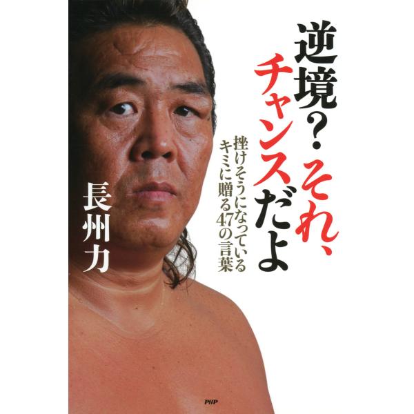 逆境? それ、チャンスだよ 挫けそうになっているキミに贈る47の言葉 電子書籍版 / 著:長州力