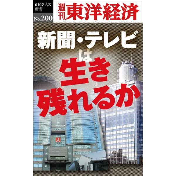 新聞・テレビは生き残れるか―週刊東洋経済eビジネス新書No.200 電子書籍版 / 編:週刊東洋経済...