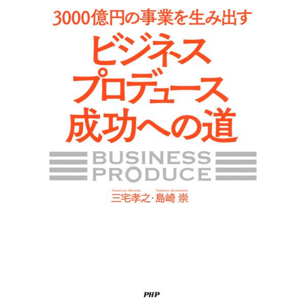 3000億円の事業を生み出す「ビジネスプロデュース」成功への道 電子書籍版 / 著:三宅孝之 著:島...