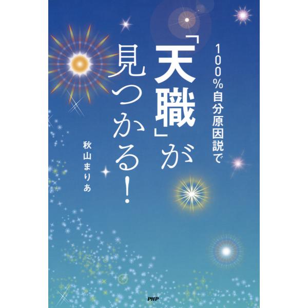 100%自分原因説で「天職」が見つかる! 電子書籍版 / 著:秋山まりあ