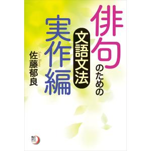 俳句のための文語文法 実作編 電子書籍版 / 著者:佐藤郁良
