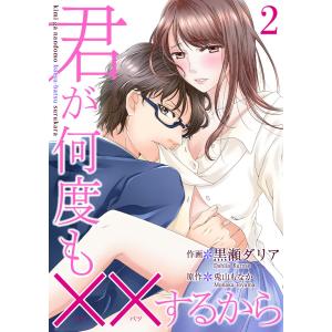 君が何度も××するから 2巻 電子書籍版 / 作画:黒瀬ダリア 原作:兎山もなか｜ebookjapan