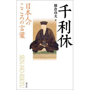 日本人のこころの言葉 千利休 電子書籍版 / 熊倉功夫