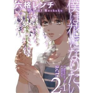 僕は花になりたい act.2-1 電子書籍版 / 六格レンチ｜ebookjapan