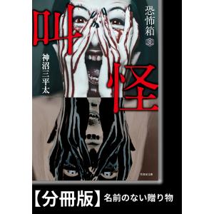 恐怖箱 叫怪【分冊版】『名前のない贈り物』 電子書籍版 / 著:神沼三平太｜ebookjapan