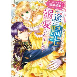 ポンコツ王太子と結婚破棄したら、一途な騎士に溺愛されました 電子書籍版 / 灯乃｜ebookjapan