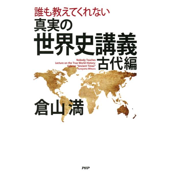 誰も教えてくれない 真実の世界史講義 古代編 電子書籍版 / 著:倉山満