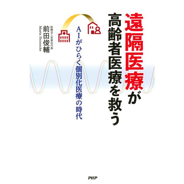 遠隔医療が高齢者医療を救う AIがひらく個別化医療の時代 電子書籍版 / 著:前田俊輔