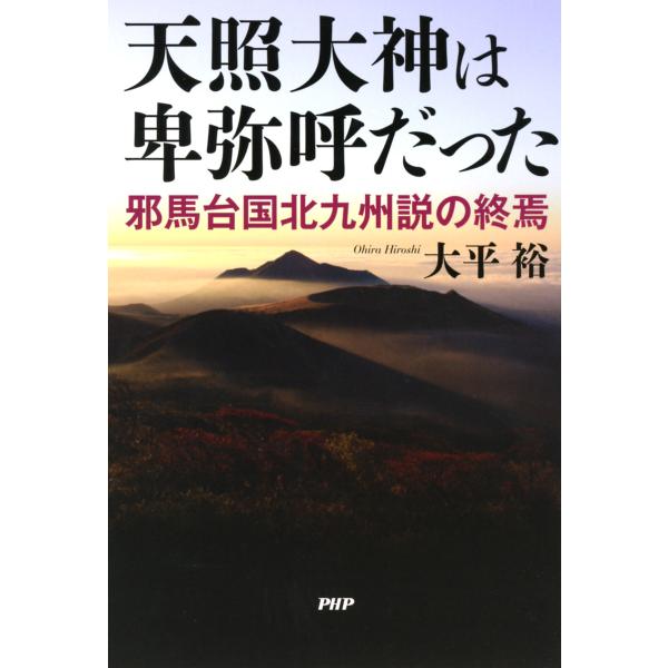 天照大神は卑弥呼だった 邪馬台国北九州説の終焉 電子書籍版 / 著:大平裕